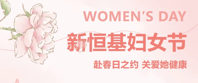 活动回顾｜赴春日之约·关爱她健康——2025新恒基妇女节活动精彩开启