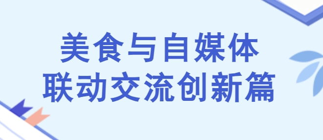 当自媒体遇上美食，双协会联动新恒基孵化器，共同探讨顺德美食文旅的未来