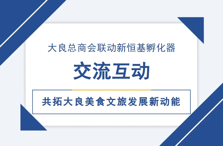 新恒基孵化器对话大良总商会：聚焦美食文旅融合，共拓发展新动能