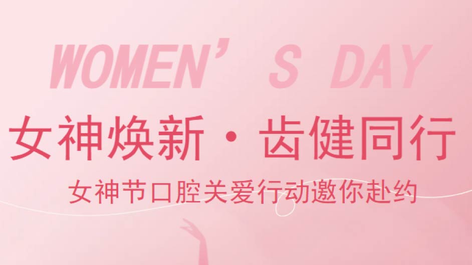 女神焕新・齿健同行！妇女节口腔关爱行动邀您赴约~