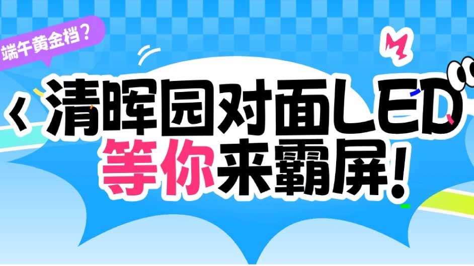 端午黄金档，全城看这里！清晖园对面LED屏，等你来霸屏