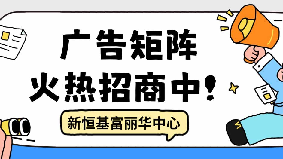 面向清晖园，日均过万人流的曝光，新恒基富丽华中心广告矩阵火热招商中！